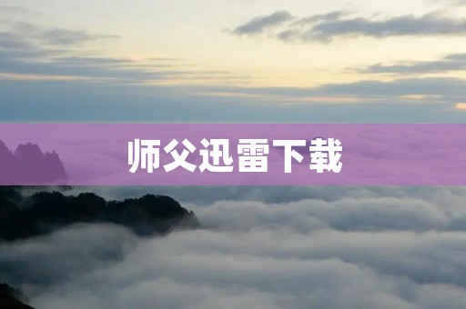 师父迅雷下载:畅享优秀影视资源 师父迅雷下载:畅享优秀影视资源
