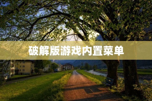 破解版游戏内置菜单：打造更畅快的游戏体验