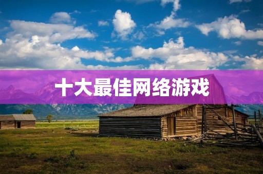 十大最佳网络游戏：游戏世界里的绝佳体验