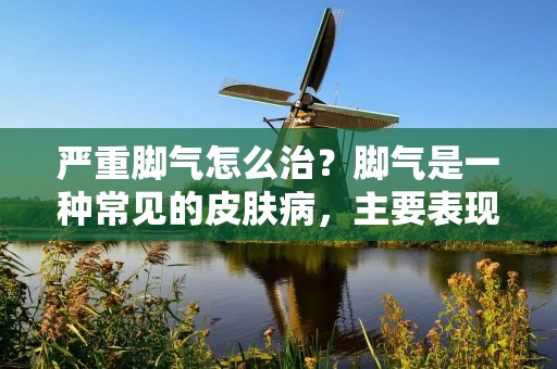 严重脚气怎么治?脚气是一种常见的皮肤病,主要表现为脚底、脚趾间的瘙痒、脱皮、发红、起泡等症状,给患者带来不适和困扰。严重脚气的治疗需要综合考虑个体差异和病情严重程度,采取综合治疗措施,包括日常护理、药物治疗和预防措施。