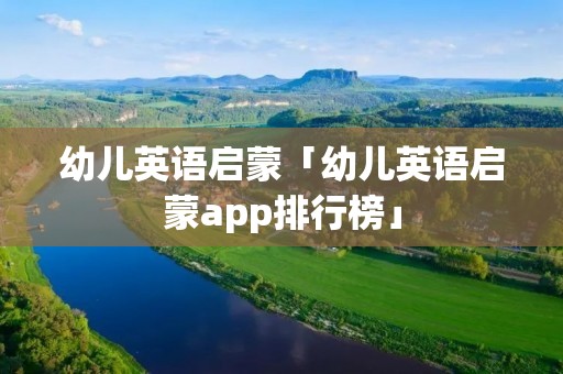 幼儿英语启蒙「幼儿英语启蒙app排行榜」