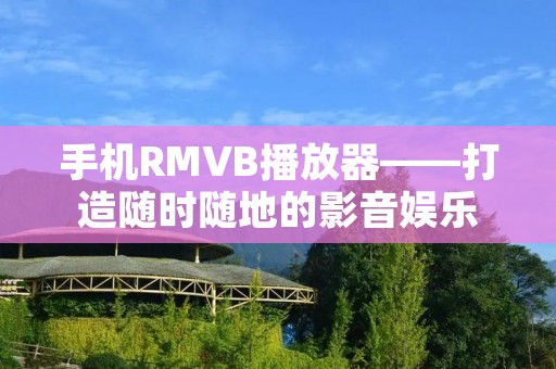手机RMVB播放器——打造随时随地的影音娱乐