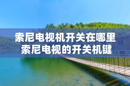 索尼电视机开关在哪里 索尼电视的开关机键在何处