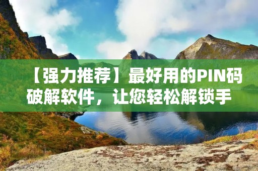 【强力推荐】最好用的PIN码破解软件,让您轻松解锁手机密码! 【强力推荐】最好用的PIN码破解软件,让您轻松解锁手机密码!