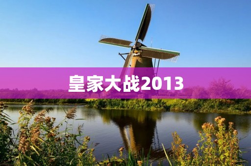 皇家大战2013:一场传奇的较量 皇家大战2013:一场传奇的较量