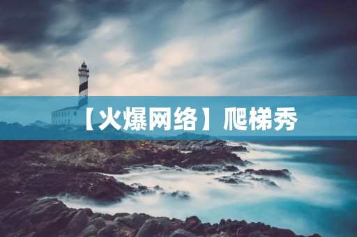 【火爆网络】爬梯秀：乐趣与挑战并存，成为新时尚！