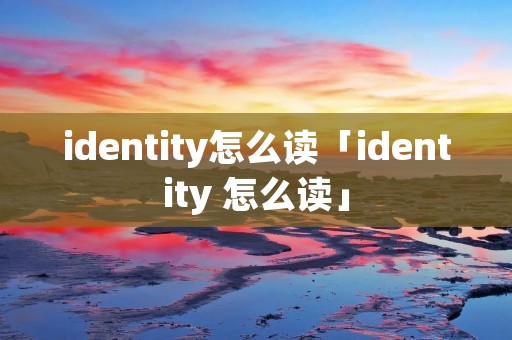 identity怎么读「identity 怎么读」