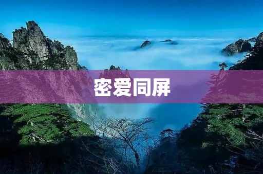密爱同屏:隐秘而真挚的爱情在屏幕上交织 密爱同屏:隐秘而真挚的爱情在屏幕上交织