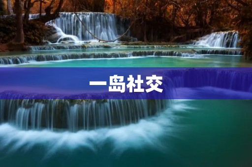 一岛社交:打破时空限制,连接世界的社交平台 一岛社交:打破时空限制,连接世界的社交平台
