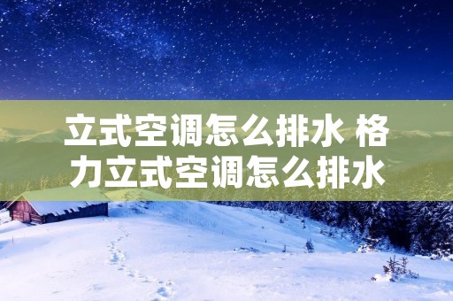 立式空调怎么排水 格力立式空调怎么排水