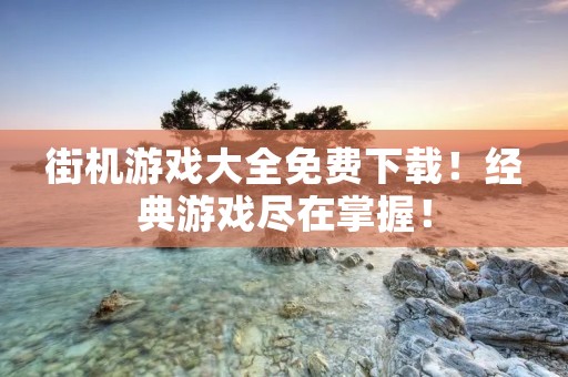 街机游戏大全免费下载!经典游戏尽在掌握!
