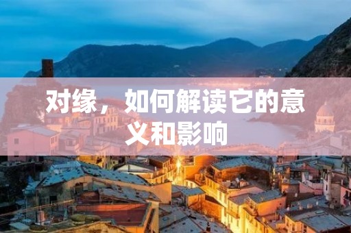 对缘,如何解读它的意义和影响 对缘,如何解读它的意义和影响