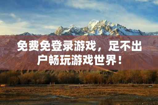 免费免登录游戏,足不出户畅玩游戏世界!