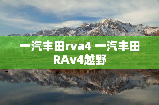 一汽丰田rva4 一汽丰田RAv4越野 一汽丰田rva4 一汽丰田RAv4越野
