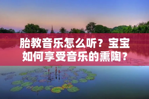 胎教音乐怎么听?宝宝如何享受音乐的熏陶?