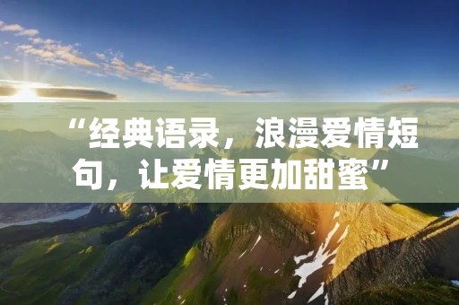 “经典语录，浪漫爱情短句，让爱情更加甜蜜”