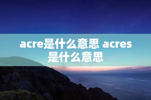 acre是什么意思 acres是什么意思