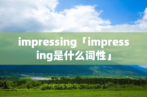 impressing「impressing是什么词性」