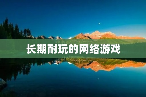 长期耐玩的网络游戏：如何选择适合自己的游戏？