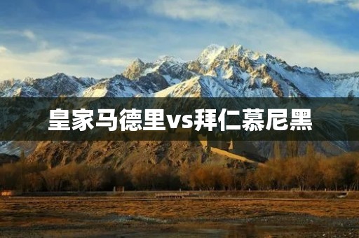 皇家马德里vs拜仁慕尼黑:欧洲豪门之争 皇家马德里vs拜仁慕尼黑:欧洲豪门之争