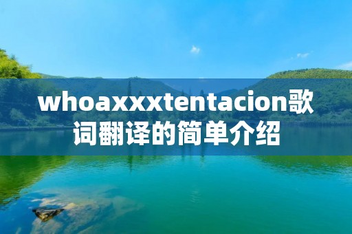 whoaxxxtentacion歌词翻译的简单介绍