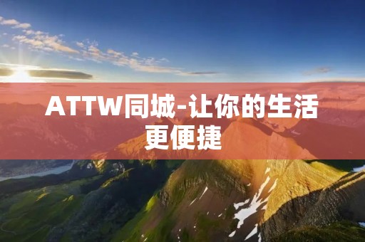 ATTW同城-让你的生活更便捷 ATTW同城-让你的生活更便捷