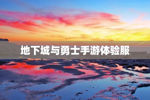 地下城与勇士手游体验服：全新玩法，畅享创新战斗！