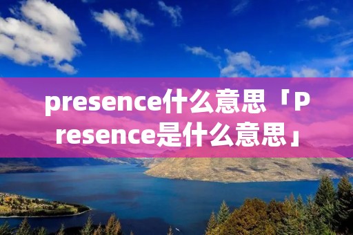 presence什么意思「Presence是什么意思」