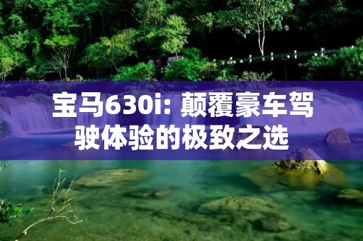 宝马630i: 颠覆豪车驾驶体验的极致之选
