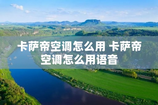 卡萨帝空调怎么用 卡萨帝空调怎么用语音