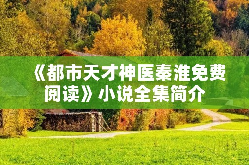 《都市天才神医秦淮免费阅读》小说全集简介