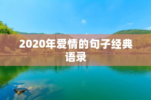 2020年爱情的句子经典语录:关于爱情的真谛与更深层次的理解