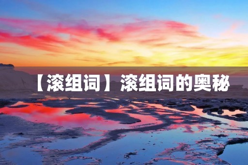 【滚组词】滚组词的奥秘:探索中文构词法的魅力