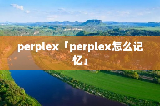 perplex「perplex怎么记忆」
