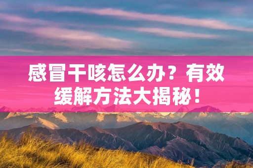 感冒干咳怎么办?有效缓解方法大揭秘!