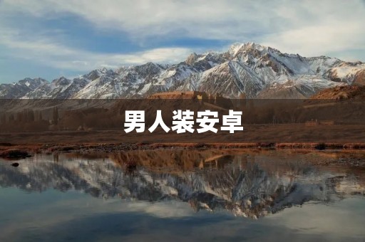 男人装安卓:为你的时尚搭配提供灵感 男人装安卓:为你的时尚搭配提供灵感