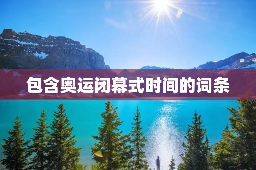 包含奥运闭幕式时间的词条