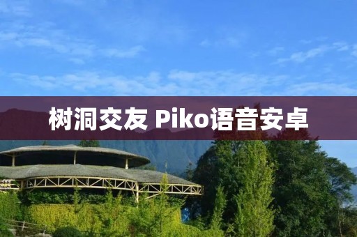 树洞交友 Piko语音安卓:匿名交友平台助你发现真实的友谊 树洞交友 Piko语音安卓:匿名交友平台助你发现真实的友谊