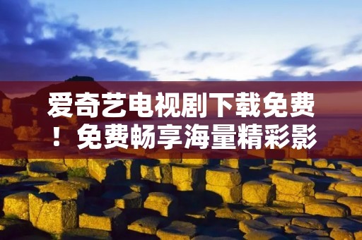 爱奇艺电视剧下载免费！免费畅享海量精彩影视剧！