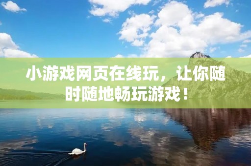 小游戏网页在线玩，让你随时随地畅玩游戏！