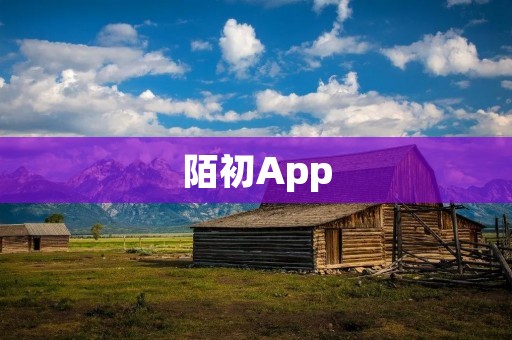 陌初App：开启新的社交体验