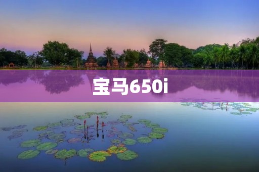 宝马650i:奢华与驾驶乐趣的完美结合 宝马650i:奢华与驾驶乐趣的完美结合