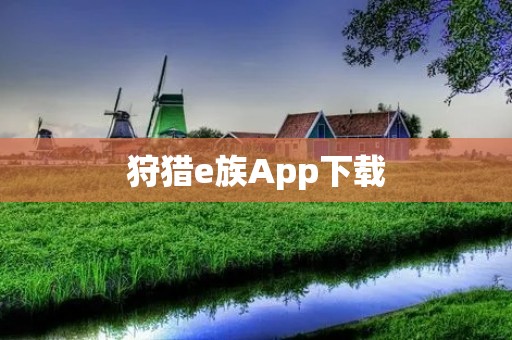 狩猎e族App下载:一站式狩猎体验尽在掌握 狩猎e族App下载:一站式狩猎体验尽在掌握