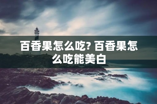 百香果怎么吃? 百香果怎么吃能美白