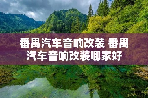 番禺汽车音响改装 番禺汽车音响改装哪家好 番禺汽车音响改装 番禺汽车音响改装哪家好