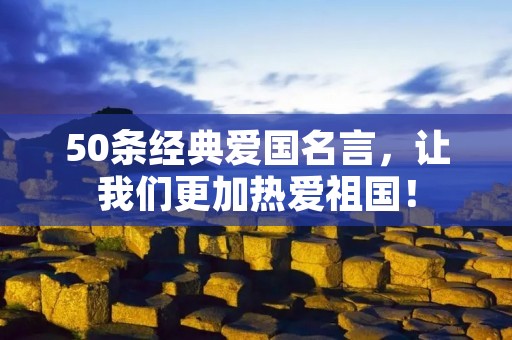 50条经典爱国名言,让我们更加热爱祖国! 50条经典爱国名言,让我们更加热爱祖国!