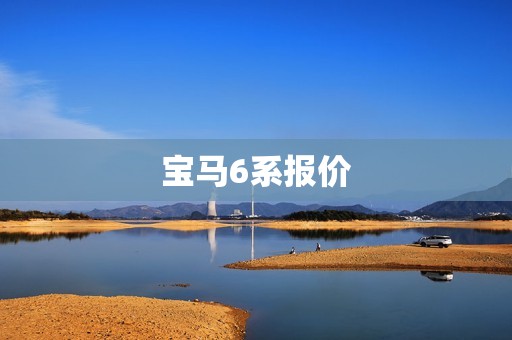 宝马6系报价:豪华座驾的完美选择 宝马6系报价:豪华座驾的完美选择