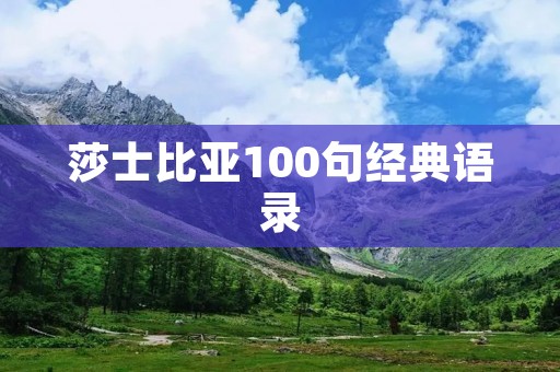 莎士比亚100句经典语录:领略文学巨匠的智慧与哲理