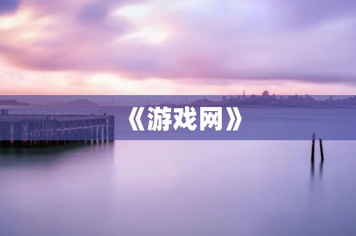 《游戏网》：探究网络游戏文化与趋势