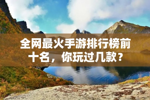 全网最火手游排行榜前十名，你玩过几款？
